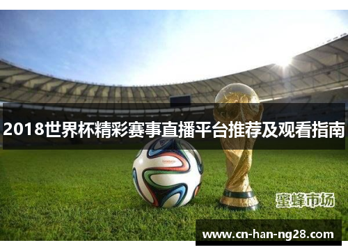 2018世界杯精彩赛事直播平台推荐及观看指南