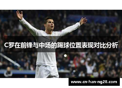 C罗在前锋与中场的踢球位置表现对比分析