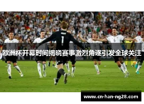 欧洲杯开幕时间揭晓赛事激烈角逐引发全球关注