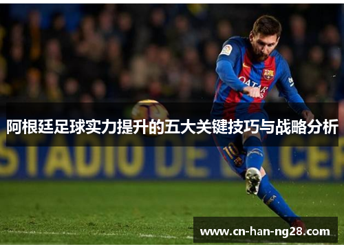 阿根廷足球实力提升的五大关键技巧与战略分析