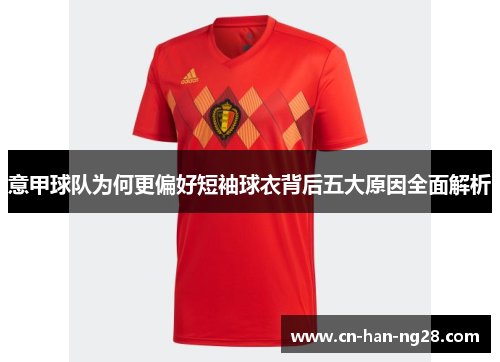 意甲球队为何更偏好短袖球衣背后五大原因全面解析