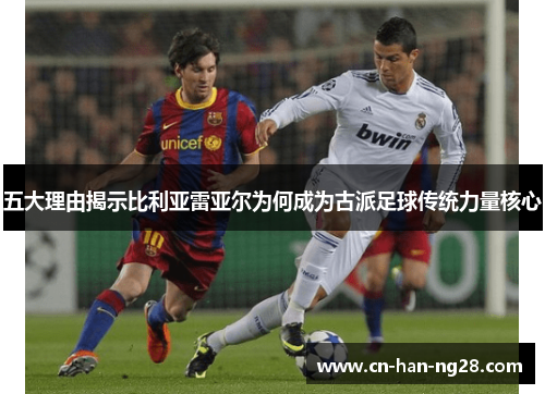 五大理由揭示比利亚雷亚尔为何成为古派足球传统力量核心