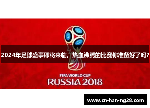 2024年足球盛事即将来临，热血沸腾的比赛你准备好了吗？