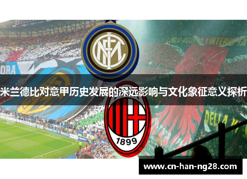 米兰德比对意甲历史发展的深远影响与文化象征意义探析 米兰德比对意甲历史发展的深远影响与文化象征意义探析