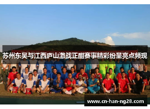 苏州东吴与江西庐山激战正酣赛事精彩纷呈亮点频现