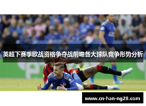 英超下赛季欧战资格争夺战前瞻各大球队竞争形势分析