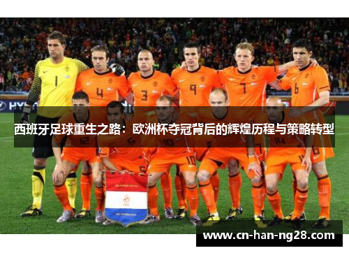 西班牙足球重生之路：欧洲杯夺冠背后的辉煌历程与策略转型