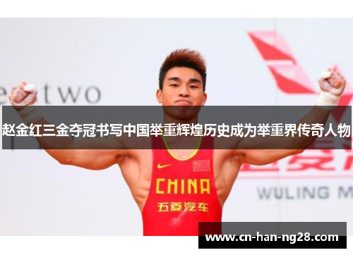 赵金红三金夺冠书写中国举重辉煌历史成为举重界传奇人物