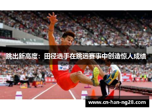 跳出新高度：田径选手在跳远赛事中创造惊人成绩