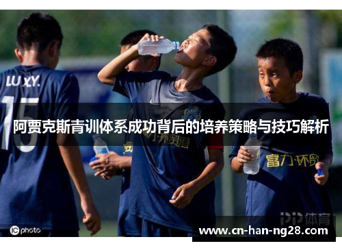 阿贾克斯青训体系成功背后的培养策略与技巧解析