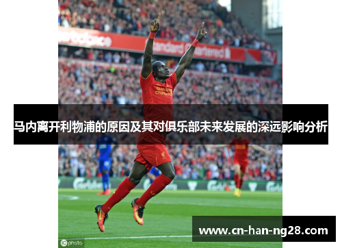 马内离开利物浦的原因及其对俱乐部未来发展的深远影响分析
