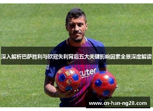 深入解析巴萨胜利与欧冠失利背后五大关键影响因素全景深度解读