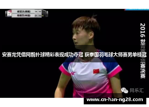 安赛龙凭借网前扑球精彩表现成功夺冠 获泰国羽毛球大师赛男单桂冠