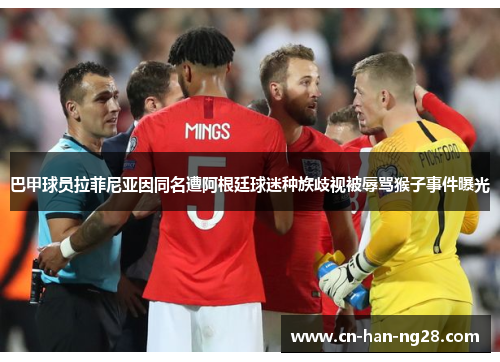 巴甲球员拉菲尼亚因同名遭阿根廷球迷种族歧视被辱骂猴子事件曝光