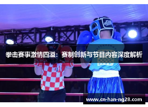 拳击赛事激情四溢：赛制创新与节目内容深度解析