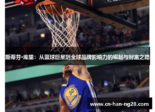 斯蒂芬·库里：从篮球巨星到全球品牌影响力的崛起与财富之路