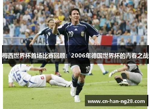 梅西世界杯首场比赛回顾：2006年德国世界杯的青春之战