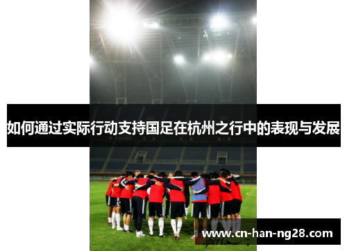 如何通过实际行动支持国足在杭州之行中的表现与发展