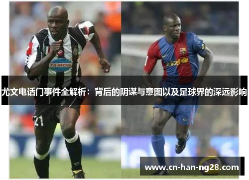 尤文电话门事件全解析:背后的阴谋与意图以及足球界的深远影响 尤文电话门事件全解析:背后的阴谋与意图以及足球界的深远影响