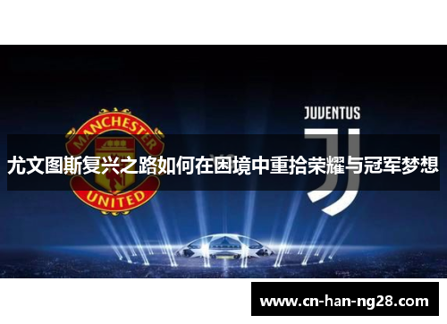 尤文图斯复兴之路如何在困境中重拾荣耀与冠军梦想 尤文图斯复兴之路如何在困境中重拾荣耀与冠军梦想