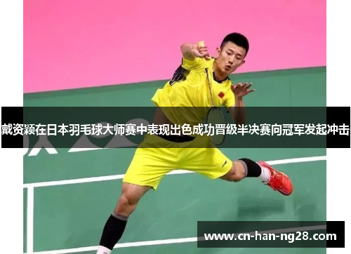 戴资颖在日本羽毛球大师赛中表现出色成功晋级半决赛向冠军发起冲击 戴资颖在日本羽毛球大师赛中表现出色成功晋级半决赛向冠军发起冲击