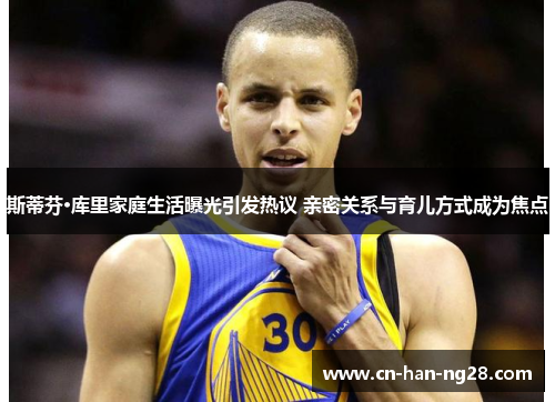 斯蒂芬·库里家庭生活曝光引发热议 亲密关系与育儿方式成为焦点 斯蒂芬·库里家庭生活曝光引发热议 亲密关系与育儿方式成为焦点