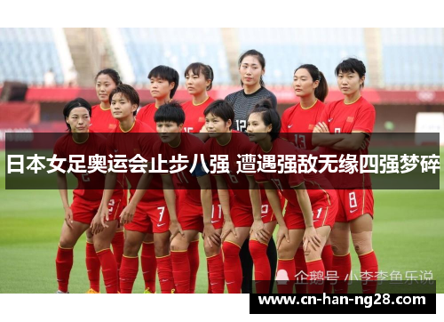 日本女足奥运会止步八强 遭遇强敌无缘四强梦碎 日本女足奥运会止步八强 遭遇强敌无缘四强梦碎