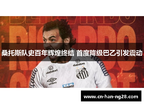 桑托斯队史百年辉煌终结 首度降级巴乙引发震动 桑托斯队史百年辉煌终结 首度降级巴乙引发震动