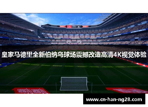 皇家马德里全新伯纳乌球场震撼改造高清4K视觉体验