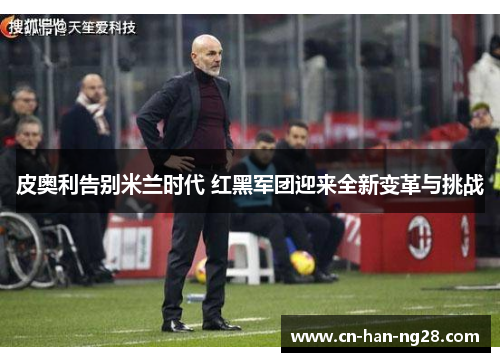 皮奥利告别米兰时代 红黑军团迎来全新变革与挑战 皮奥利告别米兰时代 红黑军团迎来全新变革与挑战