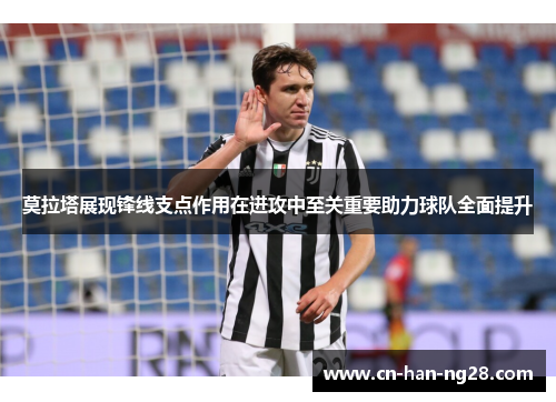 莫拉塔展现锋线支点作用在进攻中至关重要助力球队全面提升